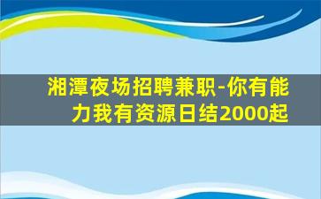 湘潭夜场招聘兼职-你有能力我有资源日结2000起